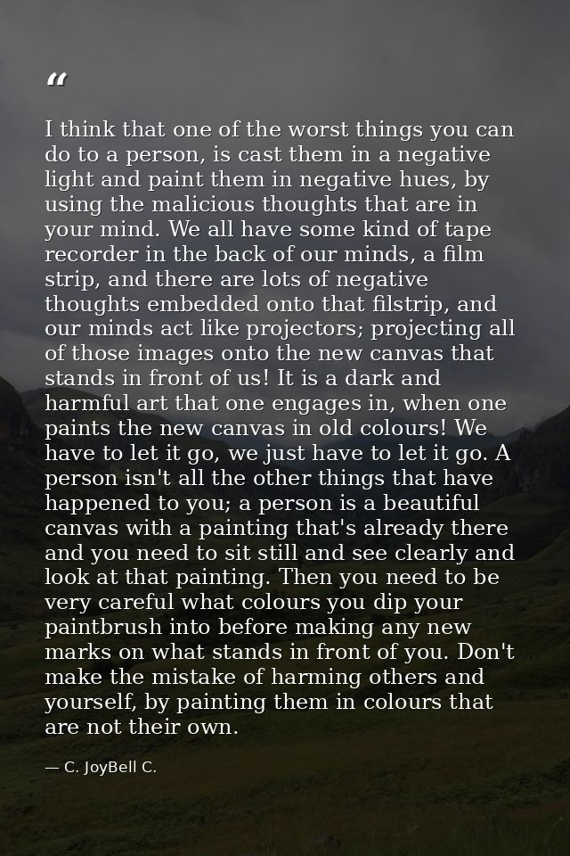 I think that one of the worst things you can do to a person, is cast them in a negative light and paint them in negative — C. JoyBell C.