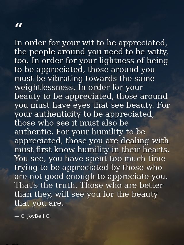 In order for your wit to be appreciated, the people around you need to be witty, too. In order for your lightness of bei — C. JoyBell C.