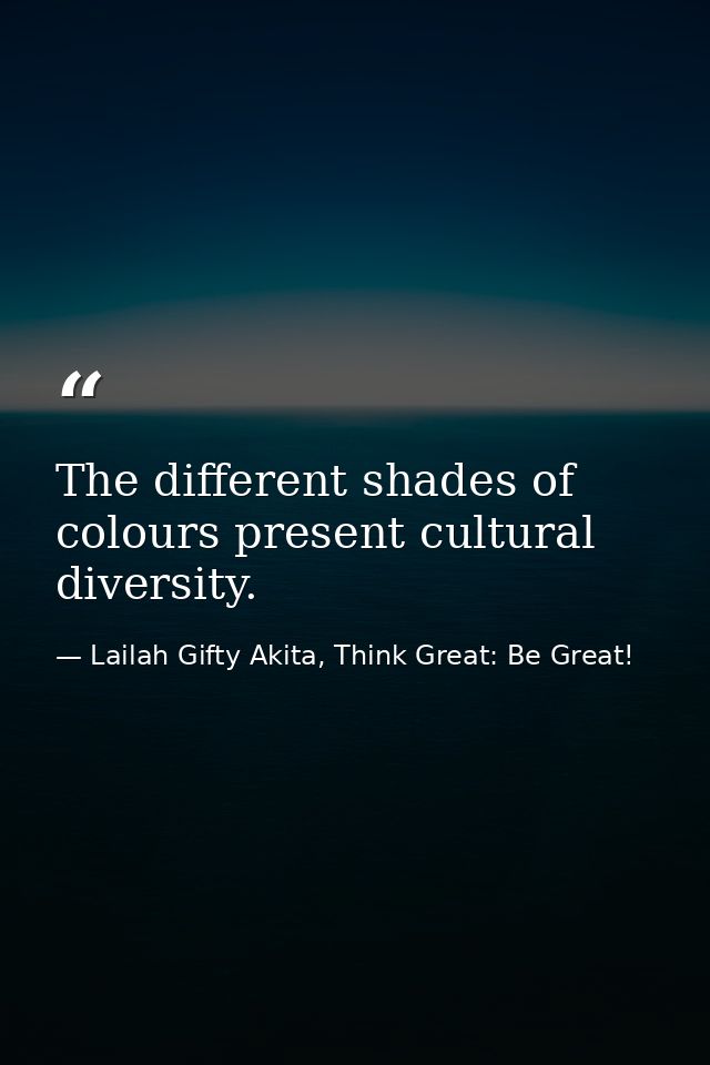The different shades of colours present cultural diversity. — Lailah Gifty Akita, Think Great: Be Great!