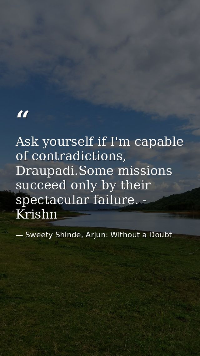 Ask yourself if I'm capable of contradictions, Draupadi.Some missions succeed only by their spectacular failure. - Krish — Sweety Shinde, Arjun: Without a Doubt