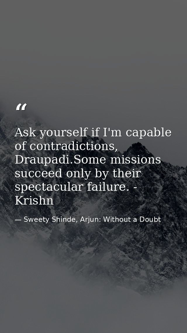 Ask yourself if I'm capable of contradictions, Draupadi.Some missions succeed only by their spectacular failure. - Krish — Sweety Shinde, Arjun: Without a Doubt