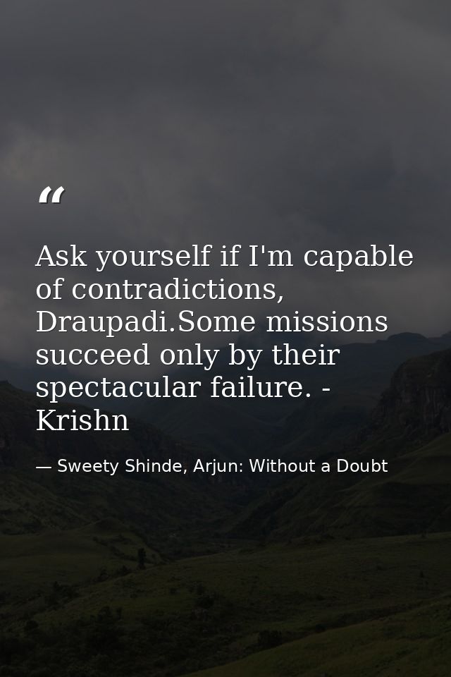 Ask yourself if I'm capable of contradictions, Draupadi.Some missions succeed only by their spectacular failure. - Krish — Sweety Shinde, Arjun: Without a Doubt