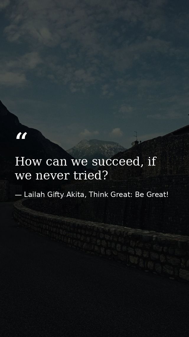 How can we succeed, if we never tried? — Lailah Gifty Akita, Think Great: Be Great!