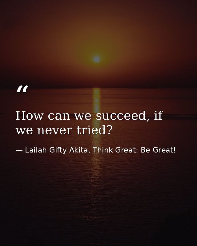 How can we succeed, if we never tried? — Lailah Gifty Akita, Think Great: Be Great!