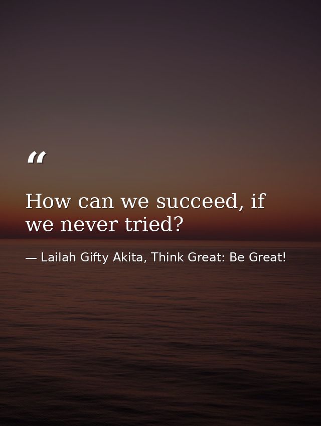 How can we succeed, if we never tried? — Lailah Gifty Akita, Think Great: Be Great!