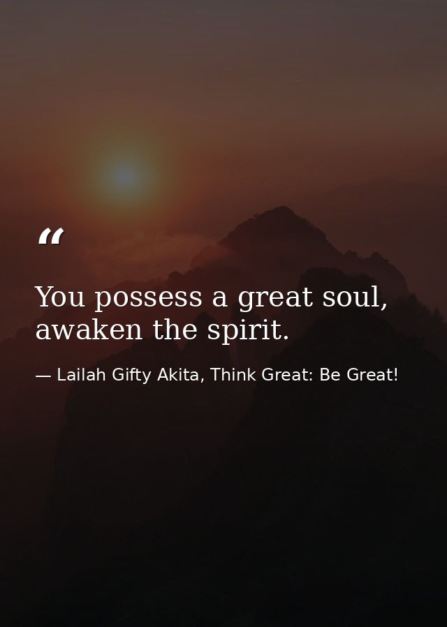 You possess a great soul, awaken the spirit. — Lailah Gifty Akita, Think Great: Be Great!