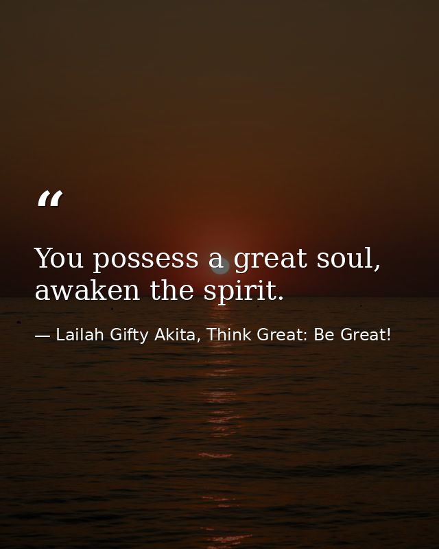 You possess a great soul, awaken the spirit. — Lailah Gifty Akita, Think Great: Be Great!