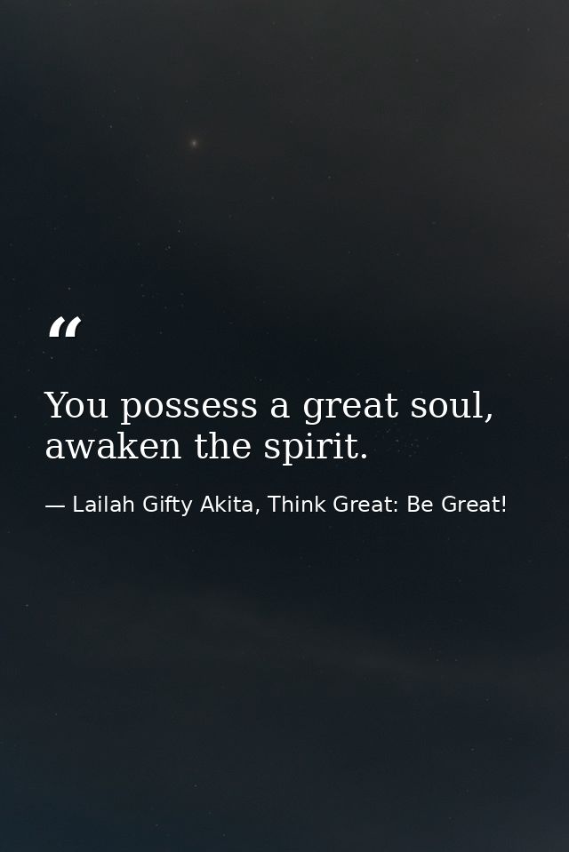 You possess a great soul, awaken the spirit. — Lailah Gifty Akita, Think Great: Be Great!