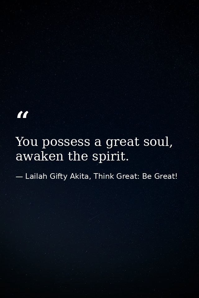 You possess a great soul, awaken the spirit. — Lailah Gifty Akita, Think Great: Be Great!