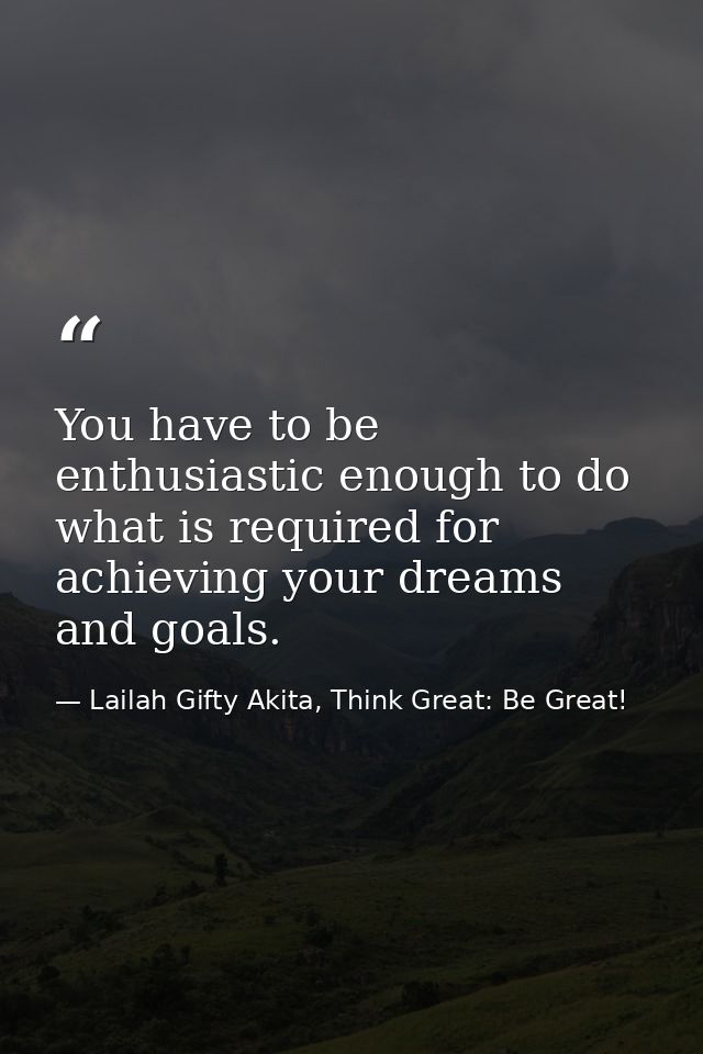 You have to be enthusiastic enough to do what is required for achieving your dreams and goals. — Lailah Gifty Akita, Think Great: Be Great!