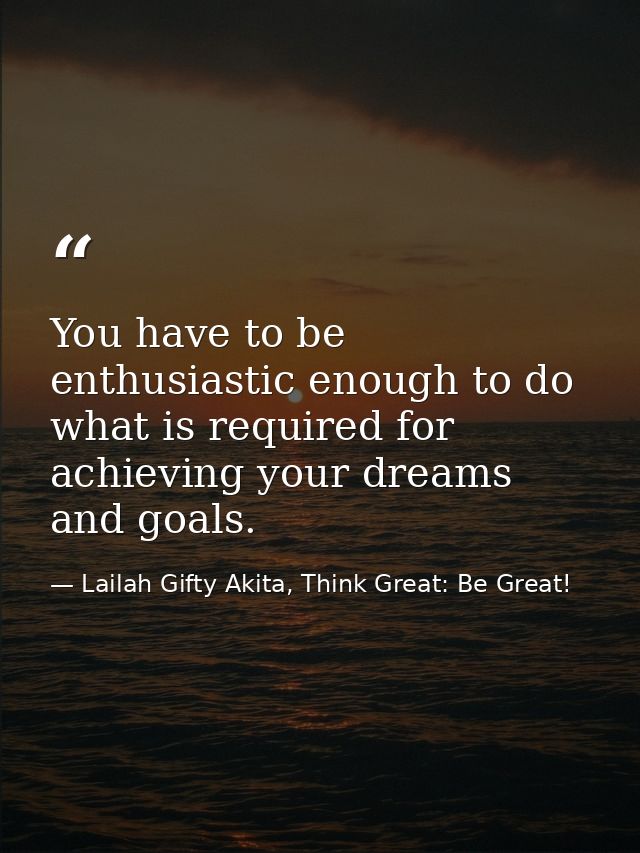 You have to be enthusiastic enough to do what is required for achieving your dreams and goals. — Lailah Gifty Akita, Think Great: Be Great!
