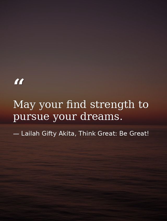 May your find strength to pursue your dreams. — Lailah Gifty Akita, Think Great: Be Great!
