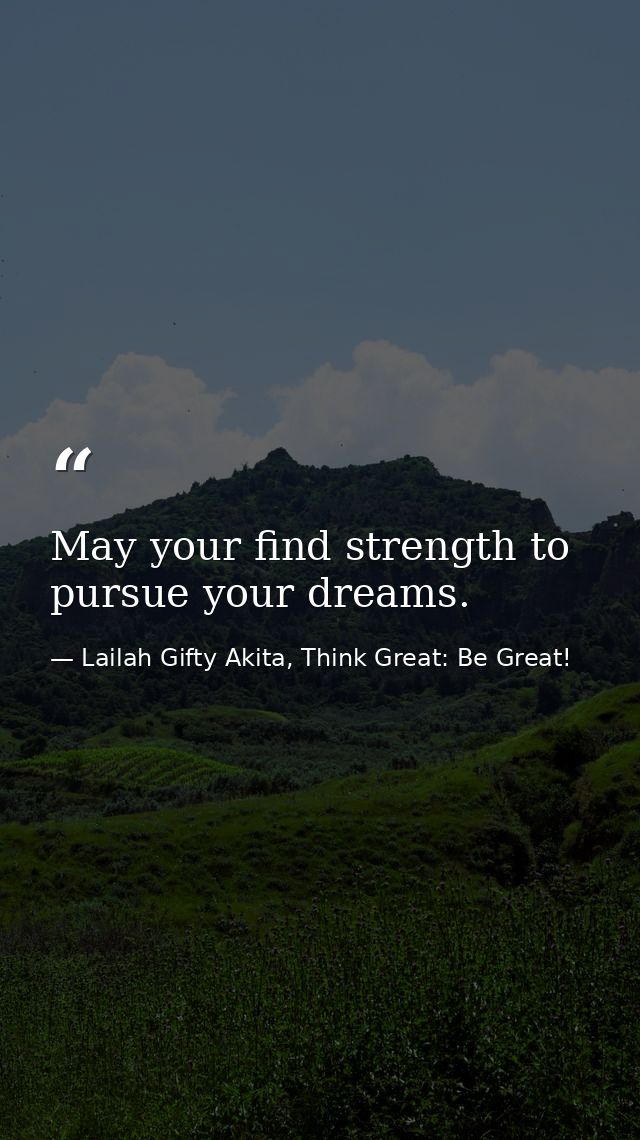 May your find strength to pursue your dreams. — Lailah Gifty Akita, Think Great: Be Great!