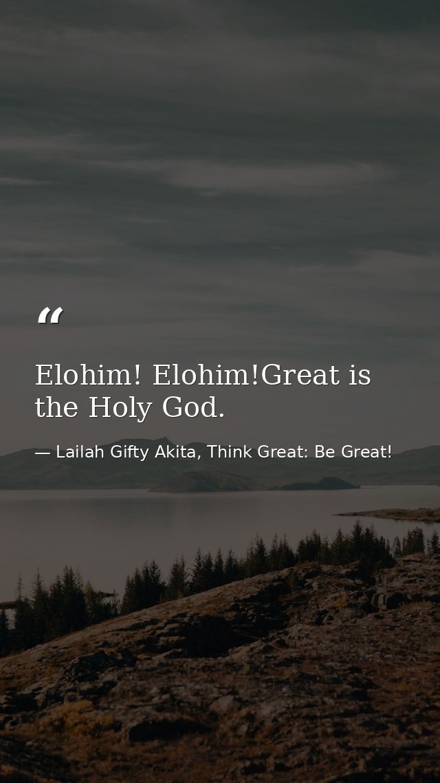 Elohim! Elohim!Great is the Holy God. — Lailah Gifty Akita, Think Great: Be Great!