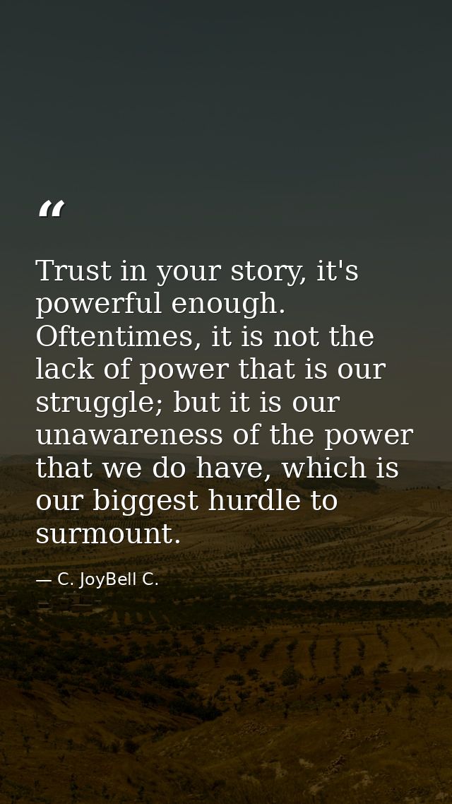 Trust in your story, it's powerful enough. Oftentimes, it is not the lack of power that is our struggle; but it is our u — C. JoyBell C.