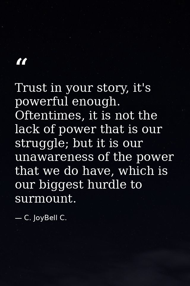 Trust in your story, it's powerful enough. Oftentimes, it is not the lack of power that is our struggle; but it is our u — C. JoyBell C.