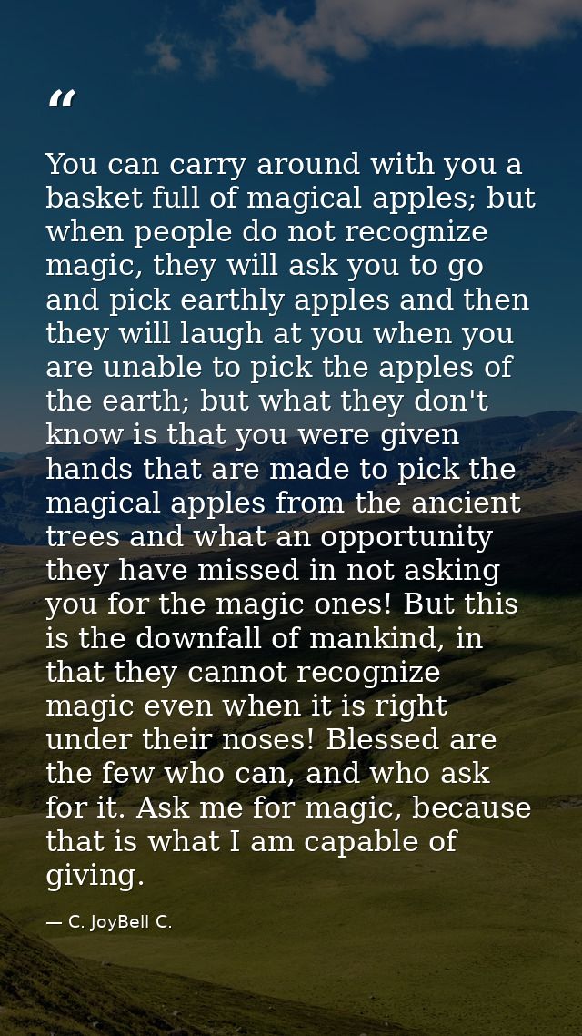 You can carry around with you a basket full of magical apples; but when people do not recognize magic, they will ask you — C. JoyBell C.