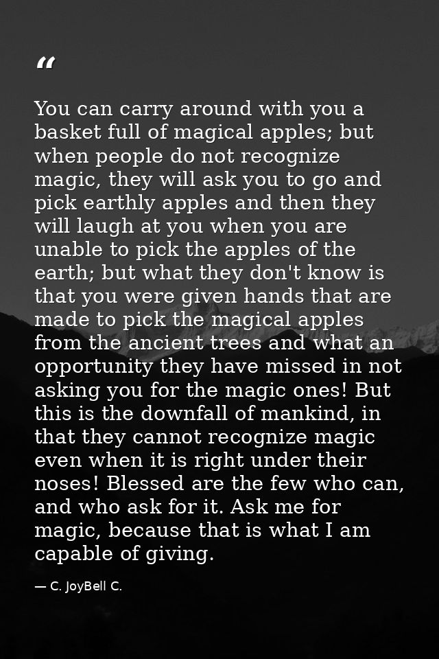 You can carry around with you a basket full of magical apples; but when people do not recognize magic, they will ask you — C. JoyBell C.