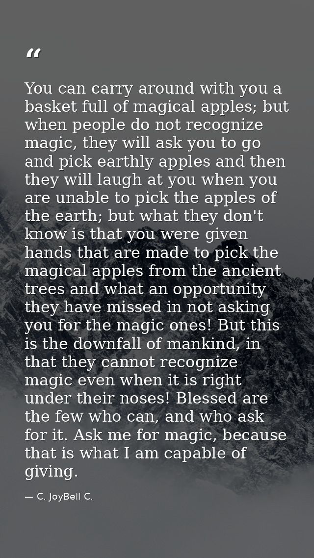 You can carry around with you a basket full of magical apples; but when people do not recognize magic, they will ask you — C. JoyBell C.