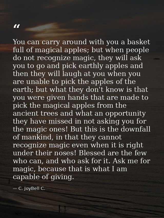 You can carry around with you a basket full of magical apples; but when people do not recognize magic, they will ask you — C. JoyBell C.