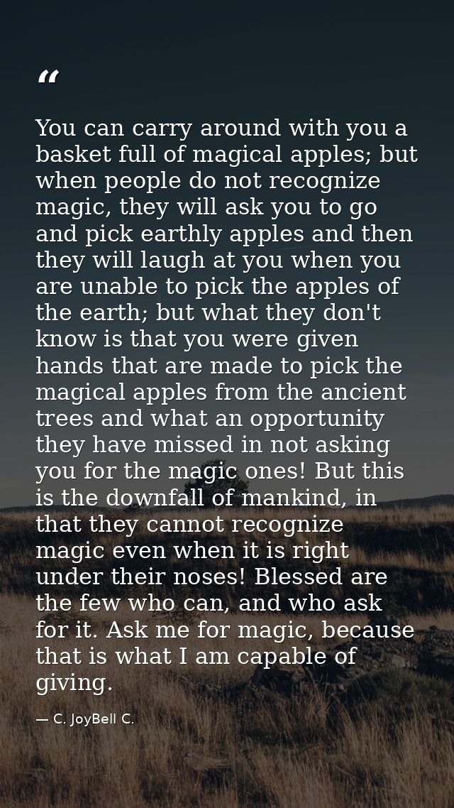 You can carry around with you a basket full of magical apples; but when people do not recognize magic, they will ask you — C. JoyBell C.