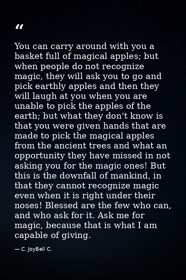 You can carry around with you a basket full of magical apples; but when people do not recognize magic, they will ask you — C. JoyBell C.