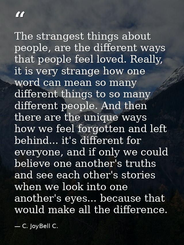 The strangest things about people, are the different ways that people feel loved. Really, it is very strange how one wor — C. JoyBell C.