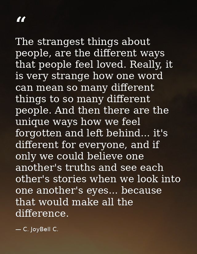 The strangest things about people, are the different ways that people feel loved. Really, it is very strange how one wor — C. JoyBell C.