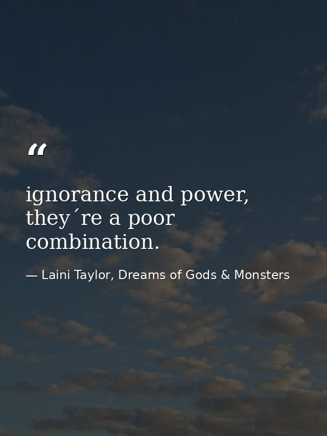 ignorance and power, they´re a poor combination. — Laini Taylor, Dreams of Gods & Monsters