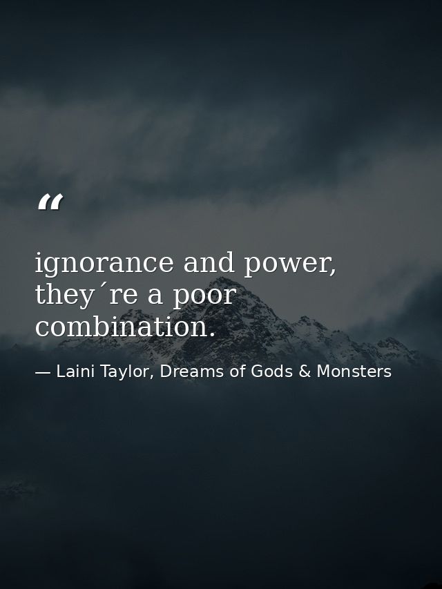 ignorance and power, they´re a poor combination. — Laini Taylor, Dreams of Gods & Monsters
