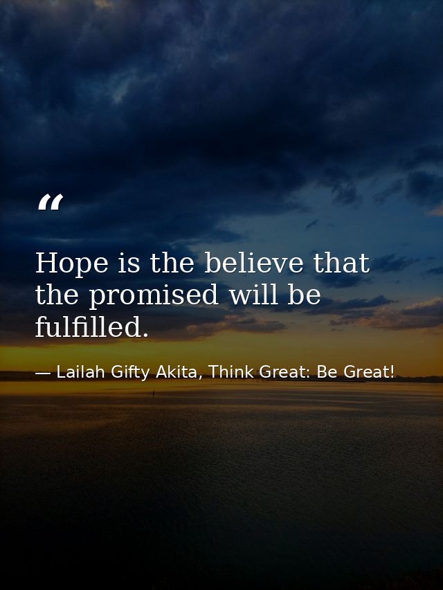 Hope is the believe that the promised will be fulfilled. — Lailah Gifty Akita, Think Great: Be Great!