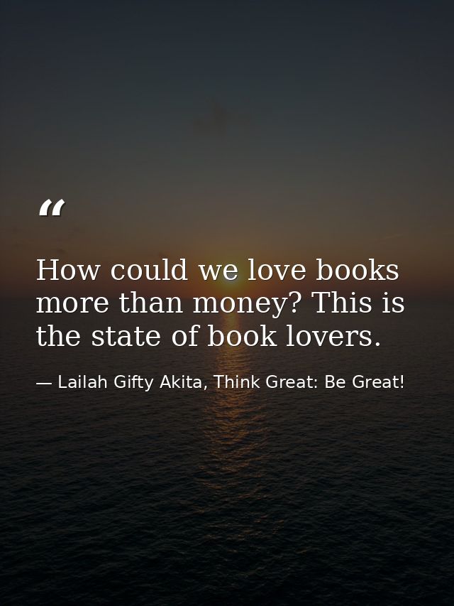 How could we love books more than money? This is the state of book lovers. — Lailah Gifty Akita, Think Great: Be Great!