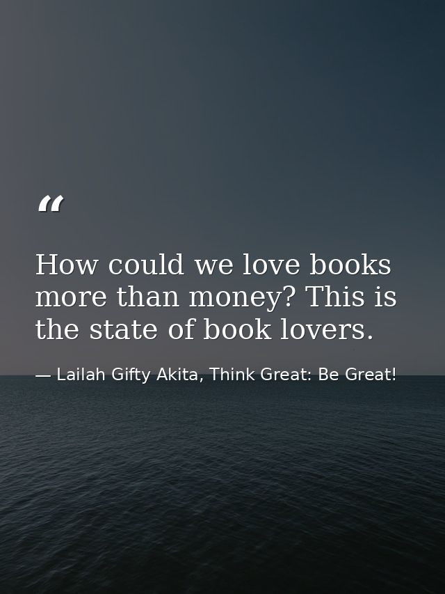 How could we love books more than money? This is the state of book lovers. — Lailah Gifty Akita, Think Great: Be Great!