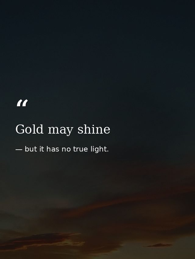 Gold may shine — but it has no true light.