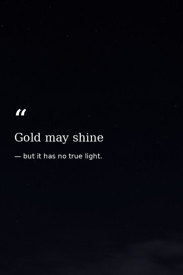 Gold may shine — but it has no true light.