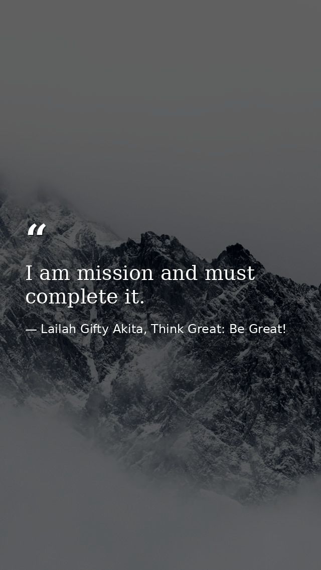 I am mission and must complete it. — Lailah Gifty Akita, Think Great: Be Great!