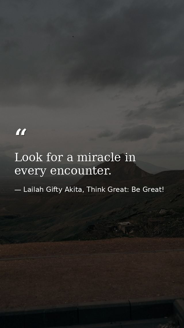 Look for a miracle in every encounter. — Lailah Gifty Akita, Think Great: Be Great!