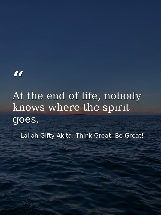 At the end of life, nobody knows where the spirit goes. — Lailah Gifty Akita, Think Great: Be Great!