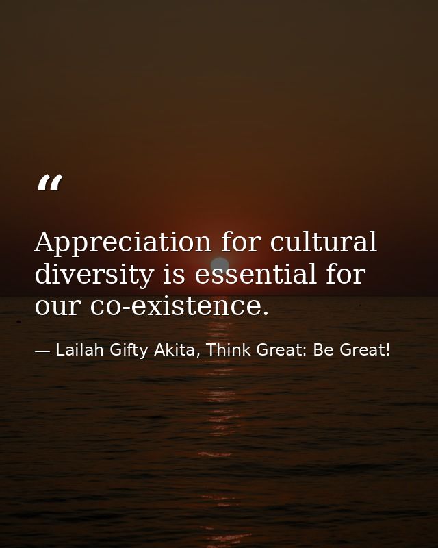 Appreciation for cultural diversity is essential for our co-existence. — Lailah Gifty Akita, Think Great: Be Great!