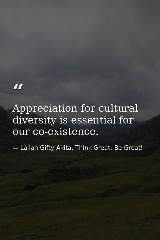 Appreciation for cultural diversity is essential for our co-existence. — Lailah Gifty Akita, Think Great: Be Great!