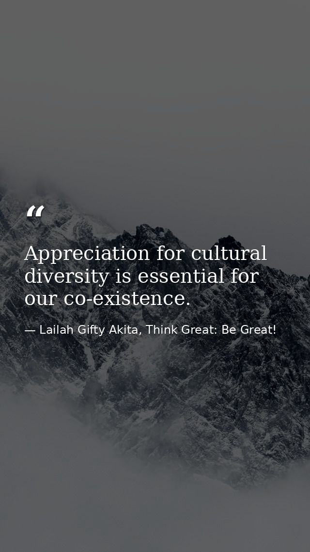 Appreciation for cultural diversity is essential for our co-existence. — Lailah Gifty Akita, Think Great: Be Great!