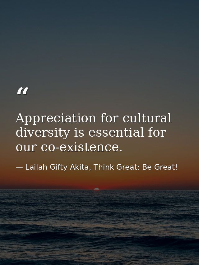 Appreciation for cultural diversity is essential for our co-existence. — Lailah Gifty Akita, Think Great: Be Great!