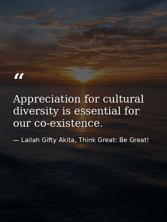 Appreciation for cultural diversity is essential for our co-existence. — Lailah Gifty Akita, Think Great: Be Great!