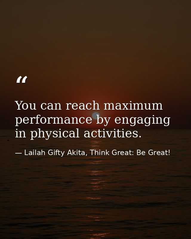 You can reach maximum performance by engaging in physical activities. — Lailah Gifty Akita, Think Great: Be Great!
