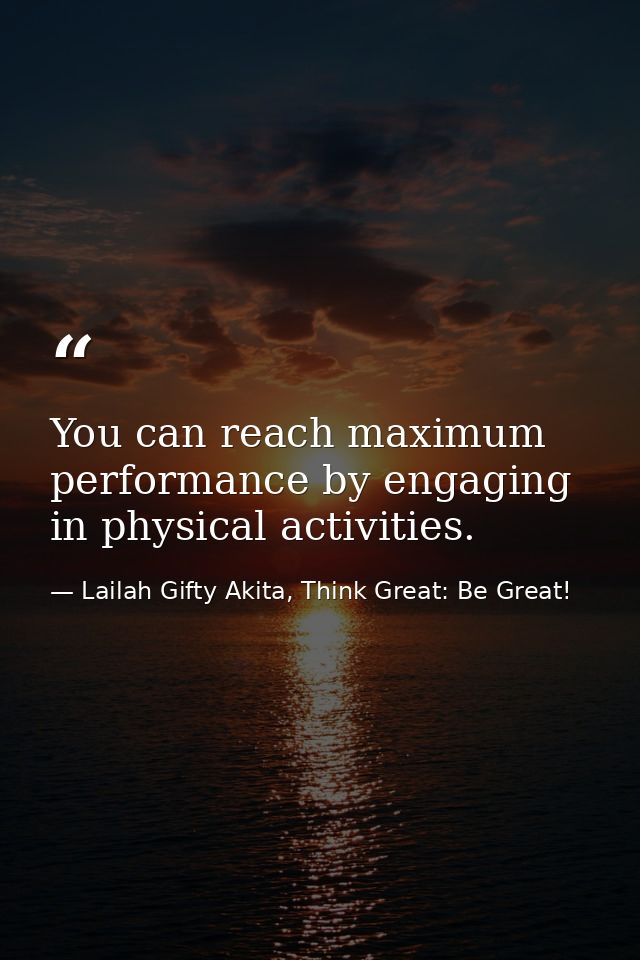 You can reach maximum performance by engaging in physical activities. — Lailah Gifty Akita, Think Great: Be Great!