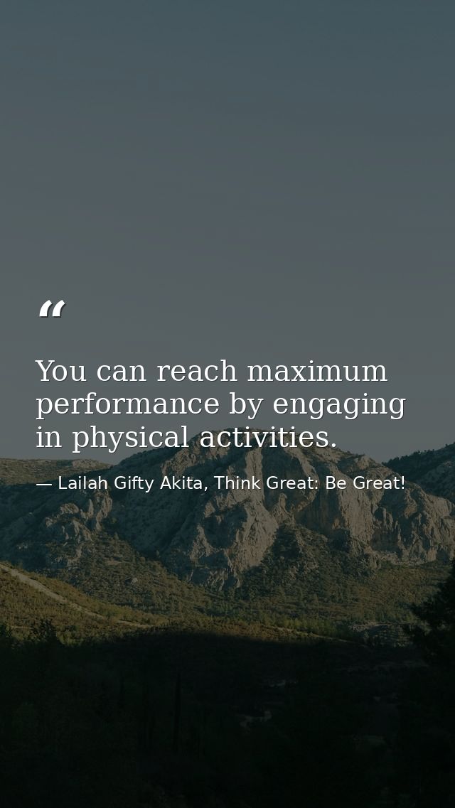 You can reach maximum performance by engaging in physical activities. — Lailah Gifty Akita, Think Great: Be Great!