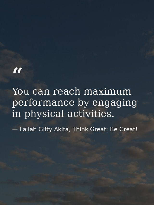 You can reach maximum performance by engaging in physical activities. — Lailah Gifty Akita, Think Great: Be Great!
