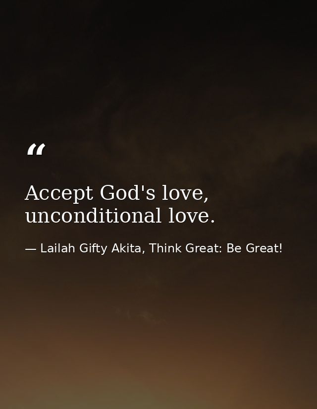 Accept God's love, unconditional love. — Lailah Gifty Akita, Think Great: Be Great!