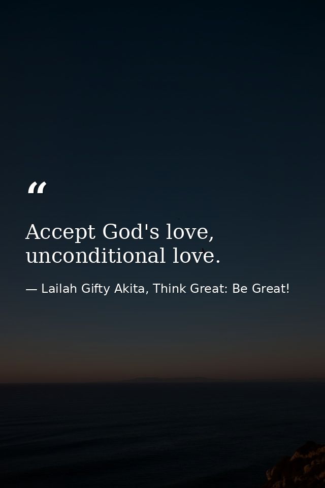Accept God's love, unconditional love. — Lailah Gifty Akita, Think Great: Be Great!