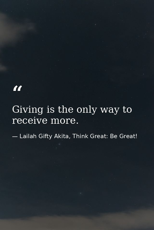 Giving is the only way to receive more. — Lailah Gifty Akita, Think Great: Be Great!